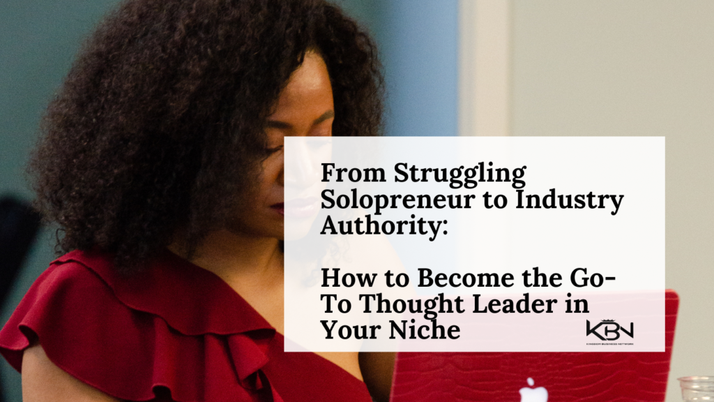 From Struggling Solopreneur to Industry Authority: How to Become the Go-To Thought Leader in Your Niche